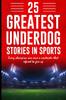 Книга 25 Greatest Underdog Stories In Sports : Every Champion Was Once a Contender That Refused To Give Up