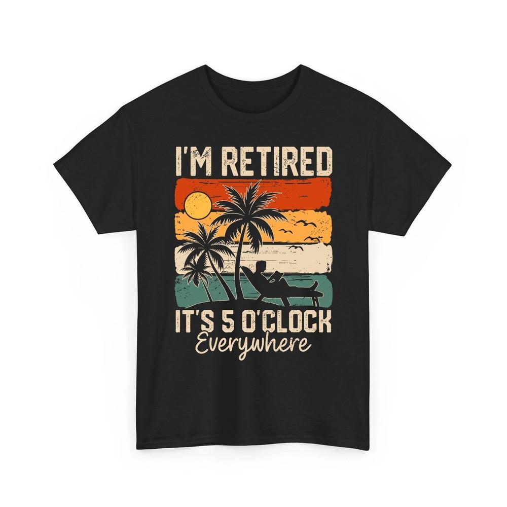 I#039;m Retired It#039;s 5 O#039;Clock Everywhere Summer Retirement Meme Unisex TShirt Unisex T-Shirt