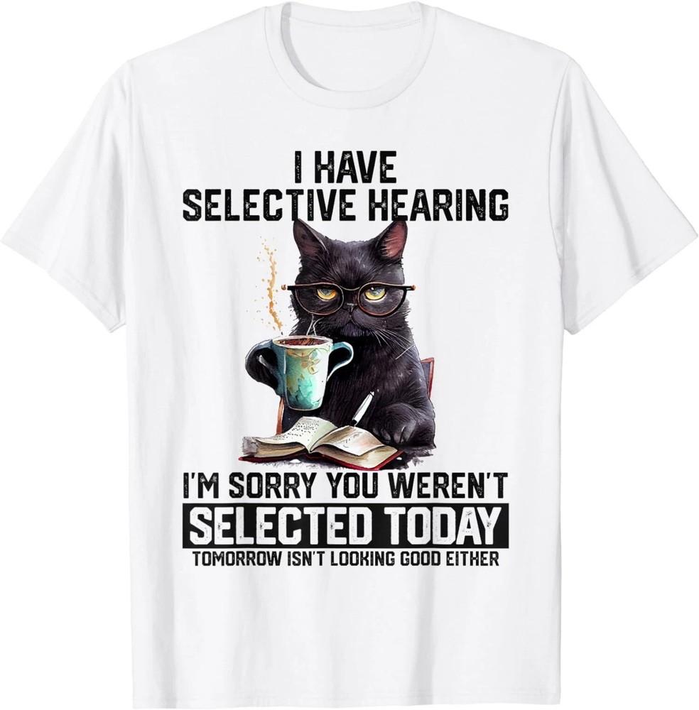 Fun I Have Selective Hearing You Werent Selected Cat Unisex T-Shirt Unisex T-Shirt