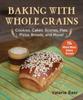 Книга Baking with Whole Grains : Cookies, Cakes, Scones, Pies, Pizza, Breads, and More!