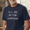 I'll Be In The Garage Shirt | Funny Mechanic Hobby Shop Tee, Gift for Dad Carpenter, Woodworking Gifts