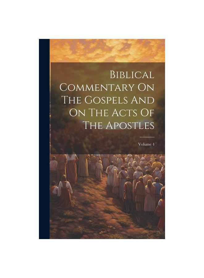 Biblical Commentary On The Gospels And On The Acts Of The Apostles ...