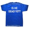 Is He Dead Yet T Shirt Funny Phrase Pop Y2k T-shirt For Men Women Soft 100% Cotton Casual Tee Tops EU Size