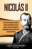Книга Nicolas II : Una Guia Fascinante Sobre El Ultimo Emperador De Rusia Y Como La Dinastia Romanov Se Derrumbo Como Resultado De La Revolucion Rusa