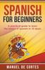 The Spanish For Beginners : A Practical Guide To Learn the Basics of Spanish In 10 Days! Book