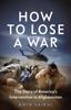 Книга How To Lose a War : The Story of America???s Intervention In Afghanistan