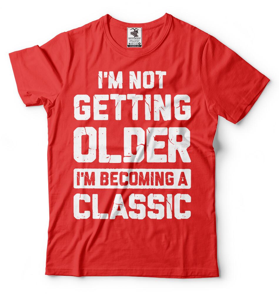 Im Not Getting Older Funny Birthday Gift Tshirt Anniversary funny gift shirt