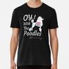 Oy with the Poodles Already T-Shirt/Loves Po S To 5XL Made In the AU/USA T-Shirt