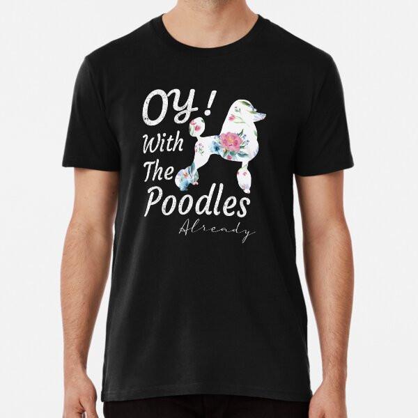Oy with the Poodles Already T-Shirt/Loves Po S To 5XL Made In the AU/USA T-Shirt