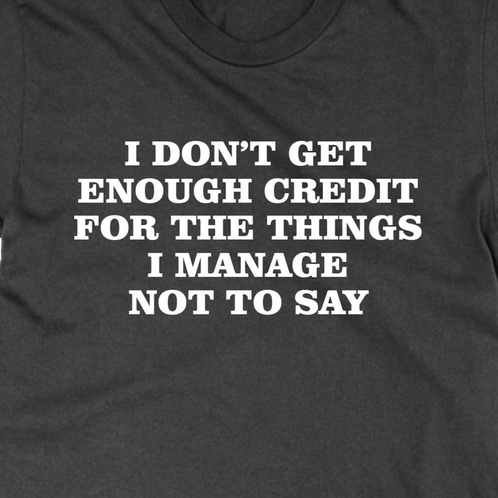 I Don't Get Enough Credit For The Things I Manage Not To Say t shirt