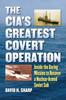Книга The CIA's Greatest Covert Operation : Inside the Daring Mission To Recover a Nuclear-Armed Soviet Sub