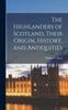 Книга The Highlanders of Scotland, Their Origin, History, and Antiquities