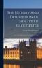 Книга The History And Description Of The City Of Gloucester : From The Earliest Period To The Present Time