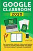 Книга Google Classroom 2020 : The Complete Step by Step Illustrated Guide To Learn Everything You Need To Know About Google Classroom