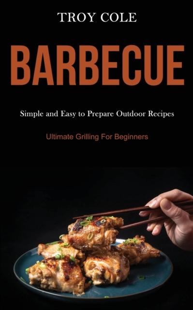 The Barbeque : Simple and Easy To Prepare Outdoor Recipes (Ultimate Grilling For Beginners) Book