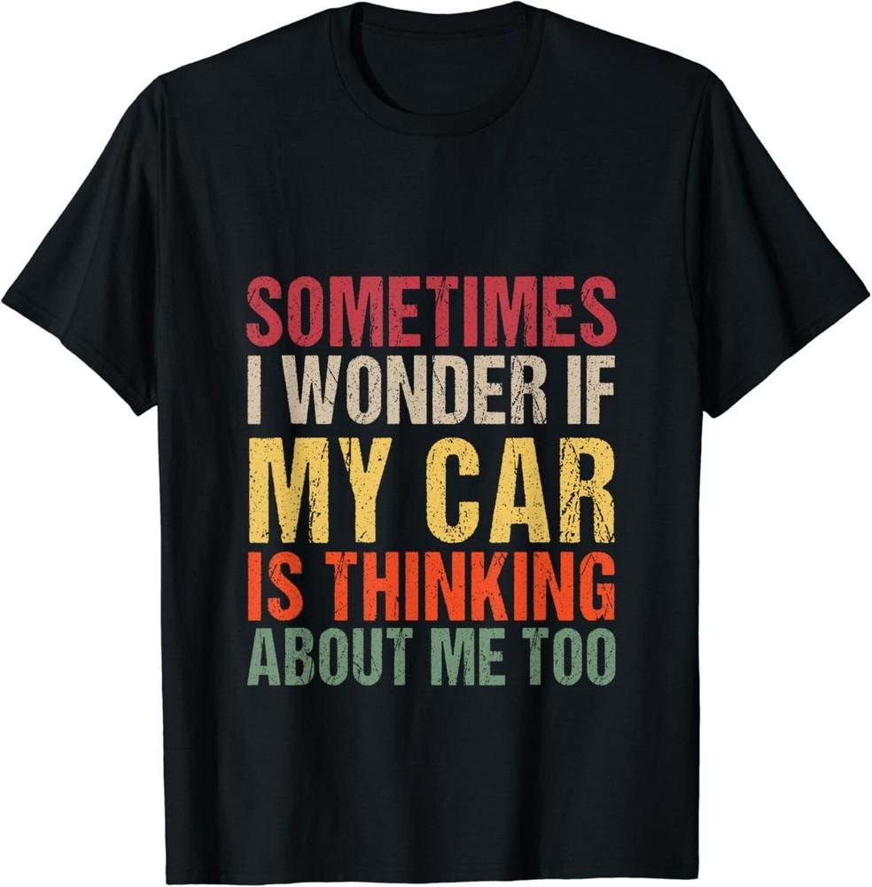 Sometimes I Wonder If My Car Is Thinking About Me Too Gift Unisex T-Shirt