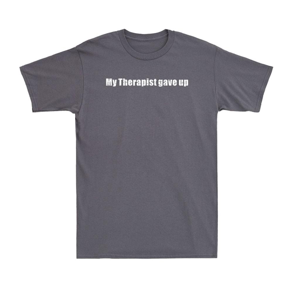 My Therapist Gave Up Funny Adult Sarcastic Joke Unisexs Tshirt