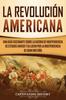 Книга La Revolucion Americana : Una Guia Fascinante Sobre La Guerra De Independencia De Estados Unidos Y Su Lucha Por La Independencia De Gran Bretana