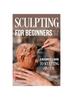Книга Sculpting for Beginners : A Beginner's Guide To Sculpting In Clay: Guide To Sculpt Clay
