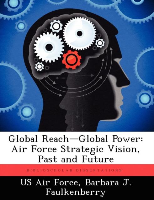 The Global Reach-Global Power : Air Force Strategic Vision, Past and Future Book