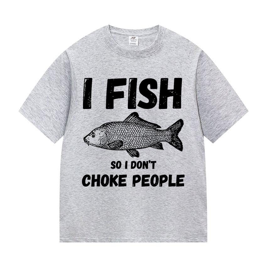I Fish So I Don't Choke People Funny Fish Meme T Shirt Men Retro harajuku short sleeve T-shirts Unisex summer O-Neck Cotton Tees