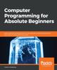 Книга Computer Programming for Absolute Beginners : Learn Essential Computer Science Concepts and Coding Techniques To Kick-start Your Programming Career