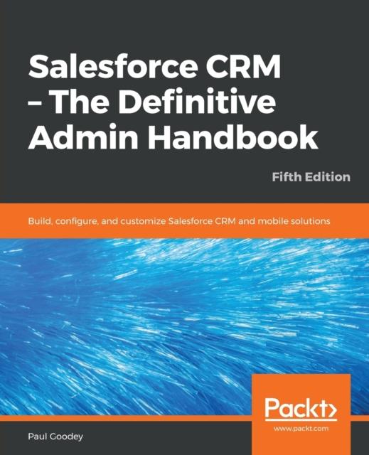 Книга Salesforce CRM - The Definitive Admin Handbook : Build, Configure, and Customize Salesforce CRM and Mobile Solutions, 5th Edition