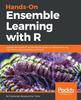 Книга Hands-On Ensemble Learning with R : A Beginner's Guide To Combining the Power of Machine Learning Algorithms Using Ensemble Techniques