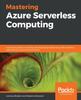 Книга Mastering Azure Serverless Computing : A Practical Guide To Building and Deploying Enterprise-grade Serverless Applications Using Azure Functions