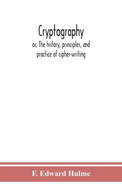 The Cryptography : Or, The History, Principles, and Practice of Cipher-writing Book
