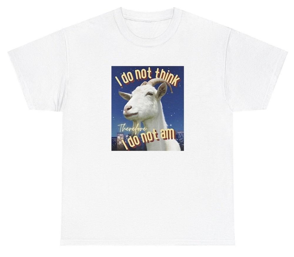 I Do Not Think Therefore I Do Not Am Goat T Shirt Sarcastic Meme Gen Z Humor Tee Unisex T-Shirt