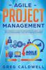 The Agile Project Management : The Complete Guide for Beginners To Scrum, Agile Project Management, and Software Development : 6 Book