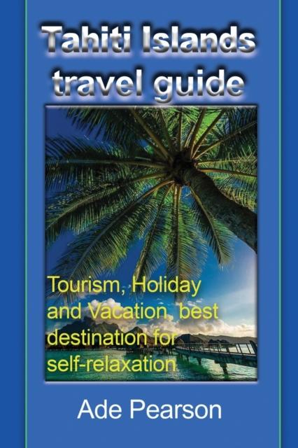 Книга Tahiti Islands Travel Guide : Tourism, Holiday and Vacation, Best Destination for Self-relaxation