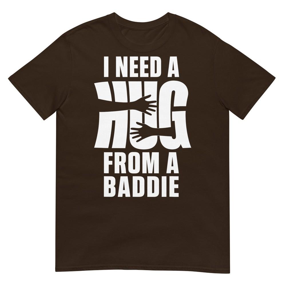 I Need A Hug From A Baddie Shirt Funny Tee Shirts Sarcastic Tshirt
