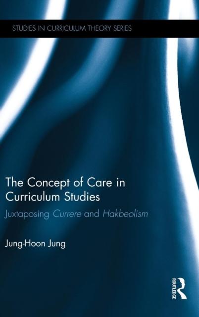 The The Concept of Care In Curriculum Studies : Juxtaposing Currere and Hakbeolism Book