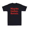 Maybe Today Satan TShirt Funny Sarcastic Devil Joke Vintage Unisexs TShirt