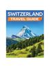 Книга Switzerland Travel Guide : Discovering the Alpine Charm and Swiss Cultural Treasures