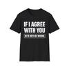 If I Agree With You We'd Both Be Wrong T-Shirt | Funny Sarcastic Quote Tee