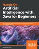 Книга Hands-On Artificial Intelligence with Java for Beginners : Build Intelligent Apps Using Machine Learning and Deep Learning with Deeplearning4j