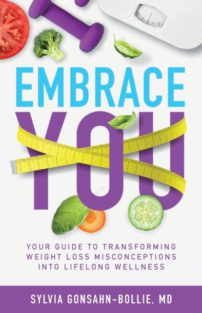 The Embrace You : Your Guide To Transforming Weight Loss Misconceptions Into Lifelong Wellness Book