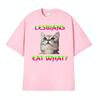 Lesbians Eat What Cat Funny Meme Tshirts Unisex Women Summer Tops ONeck Loose T Shirt Harajuku Gothic Hot Sale Tshirt Streetwear
