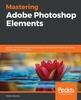 Книга Mastering Adobe Photoshop Elements : Excel In Digital Photography and Image Editing for Print and Web Using Photoshop Elements 2019
