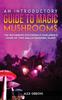 Книга An Introductory Guide To Magic Mushrooms : The Beginners Psychedelic Explorer's Guide of This Hallucinogenic Plant