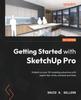 Книга Getting Started with SketchUp Pro : Embark On Your 3D Modeling Adventure with Expert Tips, Tricks, and Best Practices