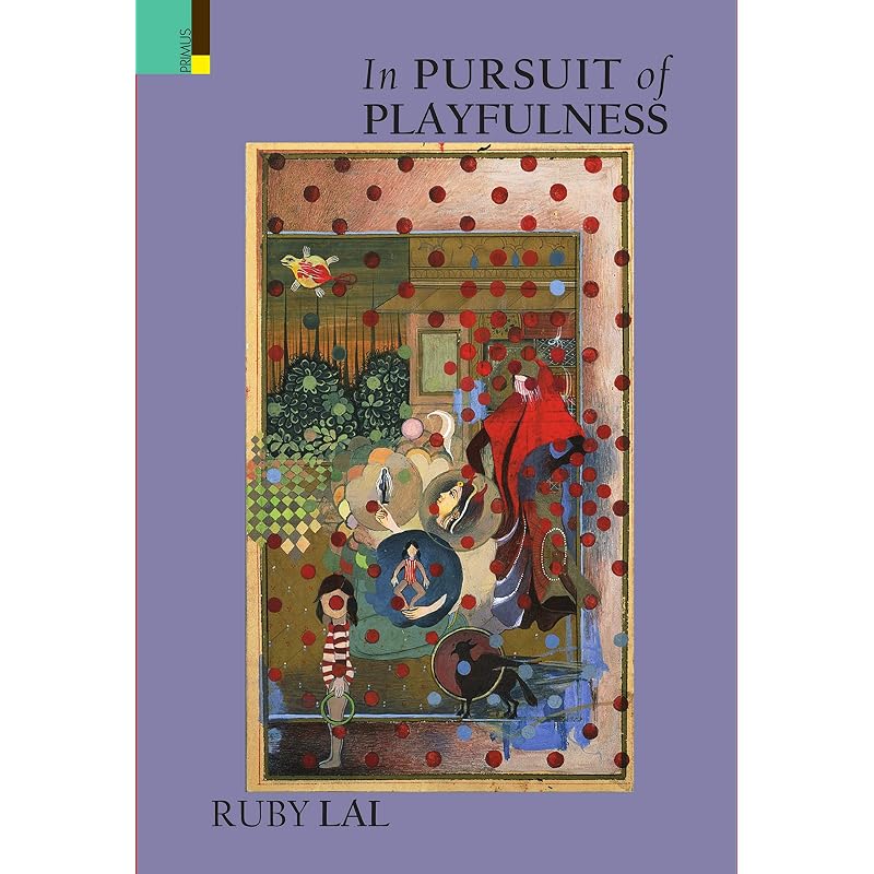 IN PURSUIT OF PLAYFULNESS In this engaging and eloquent history, Ruby Lal