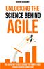 Книга Unlocking the Science Behind Agile : The Master Key To Fully Leverage the Power of Agile Through Scientific Connections