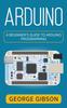 The Arduino : A Beginner's Guide To Arduino Programming Book