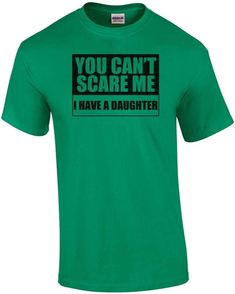 You Can't Scare Me, I Have A Daughter Funny Shirt