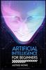 Книга Artificial Intelligence for Beginners : An Introduction To Machine Learning, Neural Networks, and Deep Learning (2023 Guide for Beginners)