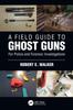 Книга A Field Guide To Ghost Guns : For Police and Forensic Investigations